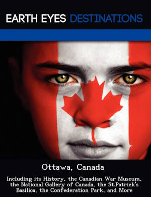 Ottawa, Canada: Including its History, the Canadian War Museum, the National Gallery of Canada, the St.Patrick's Basilica, the Confederation Park, and More